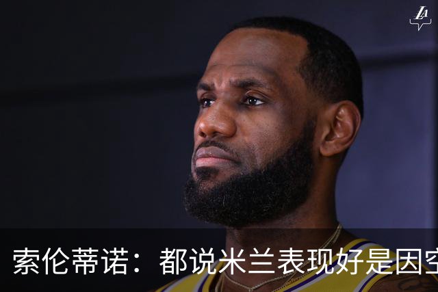索伦蒂诺：都说米兰表现好是因空场 现在仍很强势